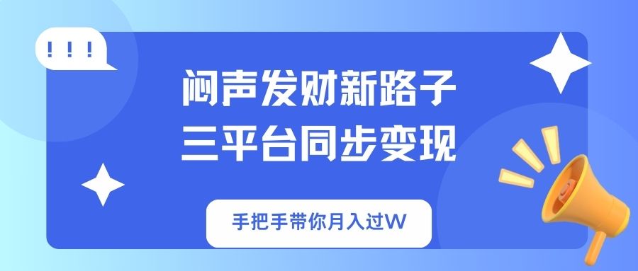 闷声发财新路子！三平台同步变现，手把手带你月入过W-仙女副业网