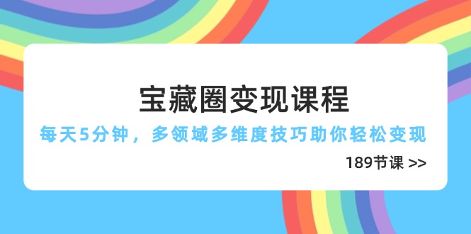 宝藏圈变现课程，每天5分钟，多领域多维度技巧助你轻松变现(189节-仙女副业网