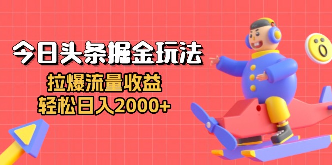 今日头条掘金玩法：拉爆流量收益，轻松日入2000+-仙女副业网