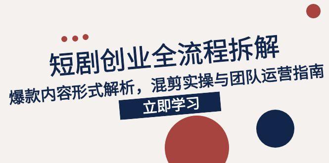 2025短剧创业全流程拆解，爆款内容形式解析，混剪实操与团队运营指南-仙女副业网