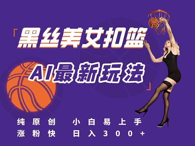 最新AI生成美女扣篮视频，纯原创，小白轻松上手掌握流量秘籍，日入300+-仙女副业网