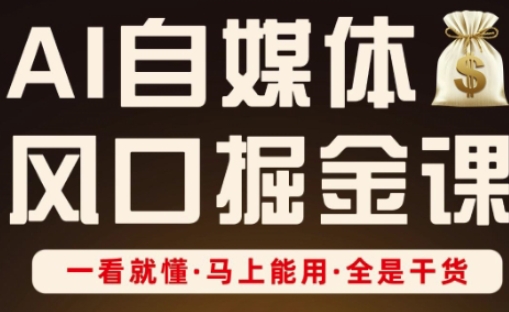 AI自媒体风口掘金课，一看就懂·马上能用·全是干货-仙女副业网
