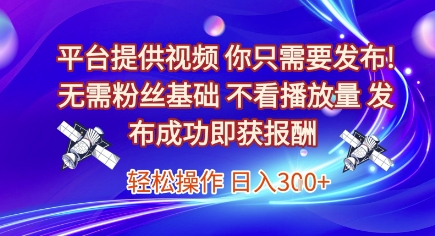 平台提供视频，你只需要发布， 无需粉丝基础，不看播放量，发布成功即获报酬，日入3张【揭秘】-仙女副业网