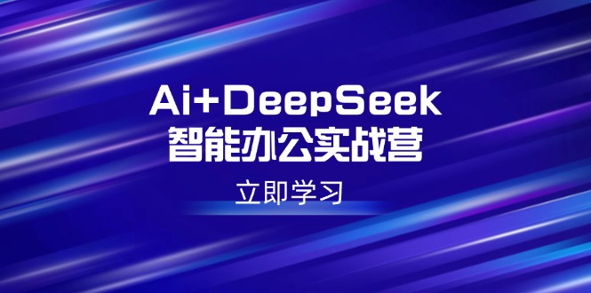 Ai+DeepSeek智能办公实战营：解锁AI写作、设计、PPT等高薪技能-仙女副业网