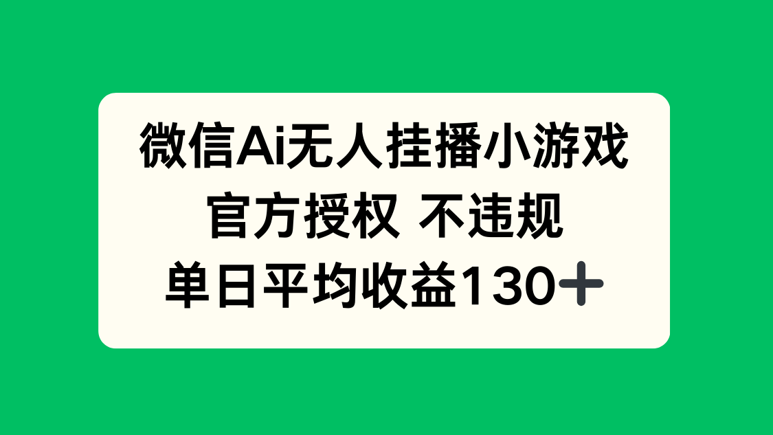 微信AI无人挂播小游戏，官方授权 不违规，单日收益130+-仙女副业网