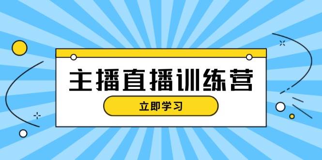 主播直播特训营：抖音直播间运营知识+开播准备+流量考核，轻松上手-仙女副业网