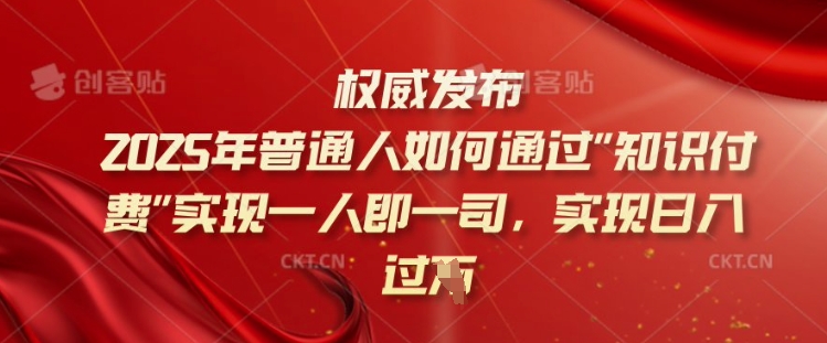 2025年普通人如何通过知识付费实现一人即一司，实现日入过千【揭秘】-仙女副业网