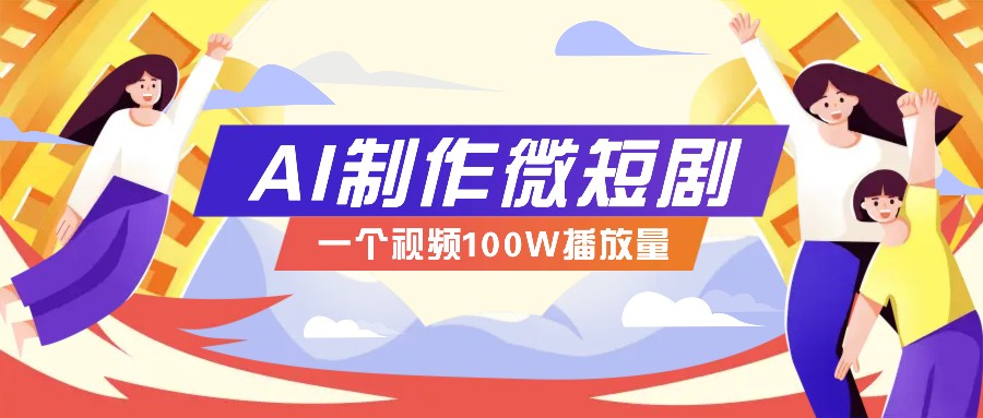 AI制作微短剧实操教程，今年最大风口一个视频100W播放量，附详细实操+变现计划-仙女副业网