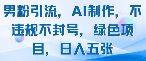 男粉引流，AI制作，不违规不封号，绿色项目，日入五张-仙女副业网