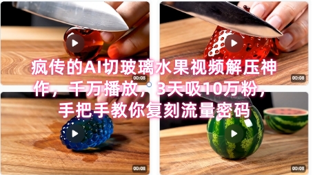 席卷全网！疯传的AI切玻璃水果视频解压神作，千万播放，3天吸10万粉，手把手教你复刻流量密码-仙女副业网