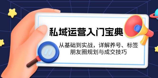 私域运营入门宝典：从基础到实战，详解养号、标签、朋友圈规划与成交技巧-仙女副业网