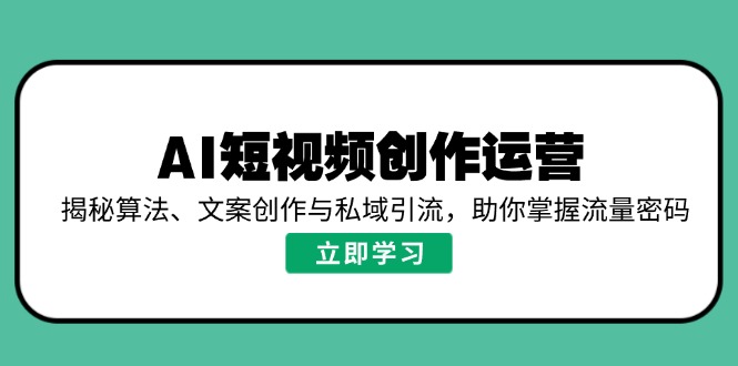 AI短视频创作运营，揭秘算法、文案创作与私域引流，助你掌握流量密码-仙女副业网