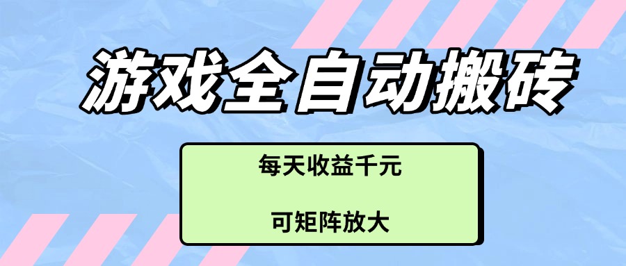 游戏全自动搬砖项目，每天收益千元，可矩阵放大-仙女副业网