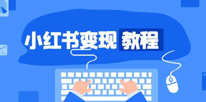 小红书变现教程，精准账号定位，开启赚钱之旅，打造爆款账号-仙女副业网