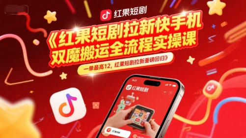 红果短剧拉新快手手机双魔法搬运全流程实操课，一单最高12，红果短剧拉新重磅回归-仙女副业网
