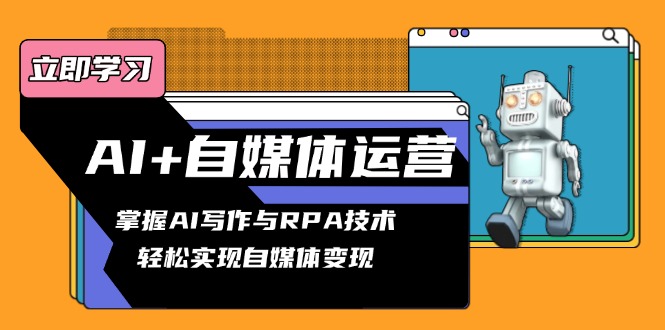 AI+自媒体运营变现课，掌握AI写作与RPA技术，轻松实现自媒体变现-仙女副业网