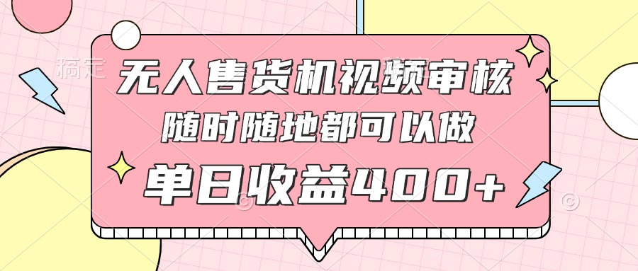 无人售货机视频审核，十秒钟一单，有手机就行，随时随地可做单日收益400+-仙女副业网