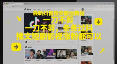 最新抖音搜索搬运教程，一刀不剪，条条过抖，推文短剧影视涨粉都可以-仙女副业网