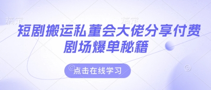 短剧搬运私董会大佬分享付费剧场爆单秘籍-仙女副业网