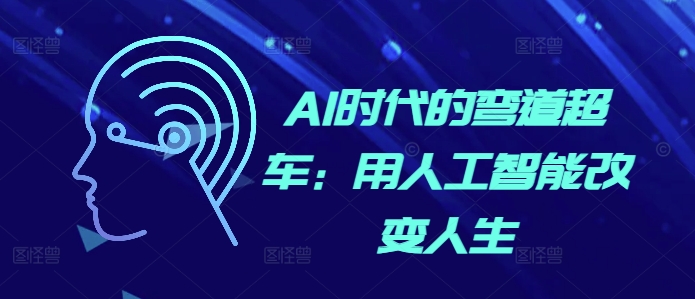 AI时代的弯道超车：用人工智能改变人生-仙女副业网