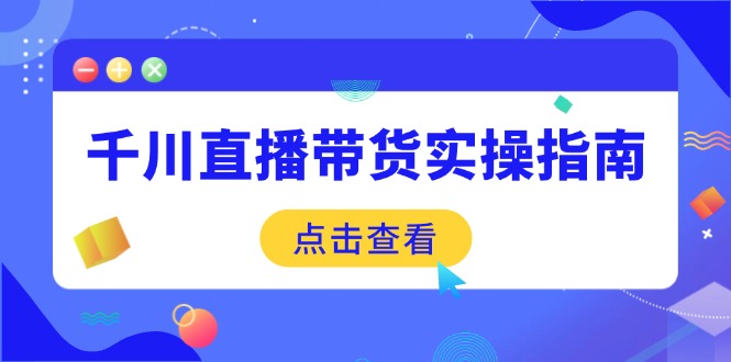 千川直播带货实操指南：从选品到数据优化，基础到实操全面覆盖-仙女副业网