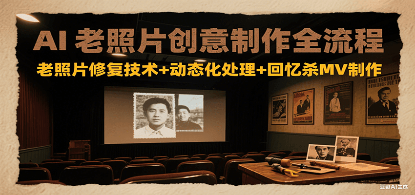 AI老照片创意制作全流程：老照片修复技术+动态化处理+回忆杀MV制作-仙女副业网