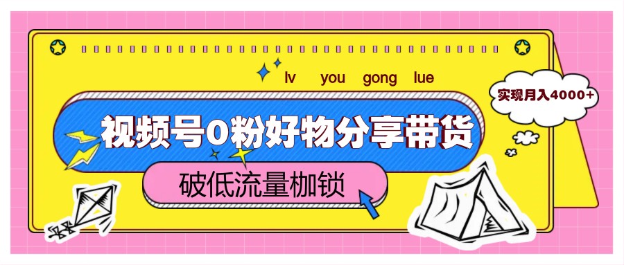 视频号0粉好物分享带货，突破低流量枷锁，实现月入4000+-仙女副业网