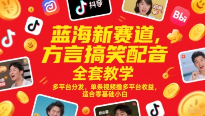 蓝海新赛道，方言搞笑配音全套教学，多平台分发，单条视频撸多平台收益，适合零基础小白-仙女副业网