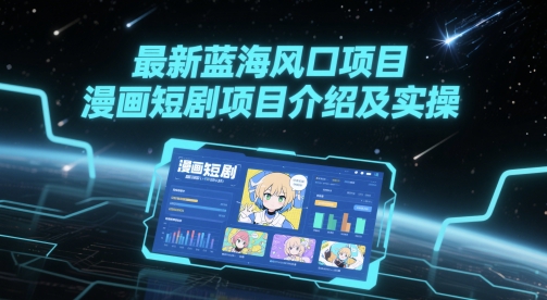 最新蓝海风口项目，漫画短剧项目介绍及实操-仙女副业网