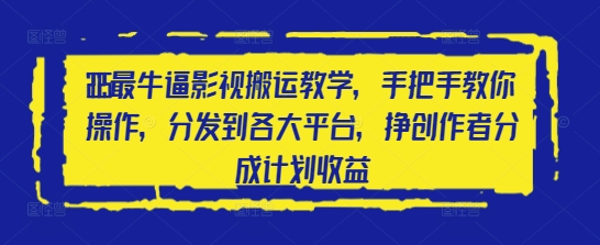 2025最牛逼影视搬运教学，手把手教你操作，分发到各大平台，挣创作者分成计划收益-仙女副业网