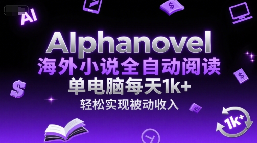 AIphanovel海外小说全自动阅读，单电脑每天1k+，轻松实现被动收入【揭秘】-仙女副业网