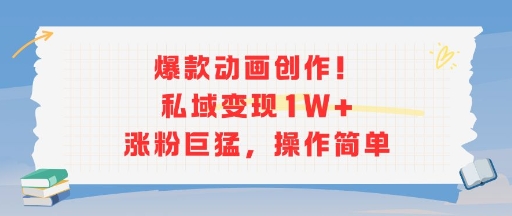 爆款动画创作！私域变现1W+涨粉巨猛，操作简单-仙女副业网