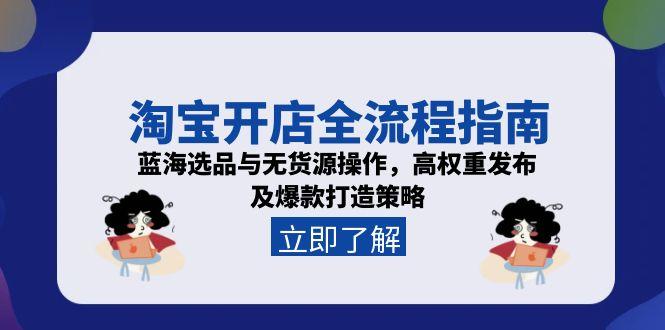 淘宝开店全流程指南，蓝海选品与无货源操作，高权重发布及爆款打造策略-仙女副业网