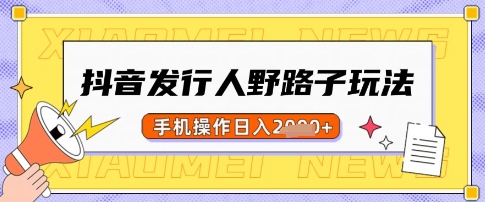 抖音发行人野路子玩法，一单利润50，手机操作一天多张【揭秘】-仙女副业网