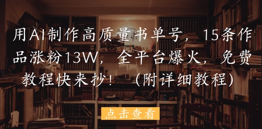 用AI制作高质量书单号，15条作品涨粉13W，全平台爆火，免费教程快来抄(附详细教程)-仙女副业网