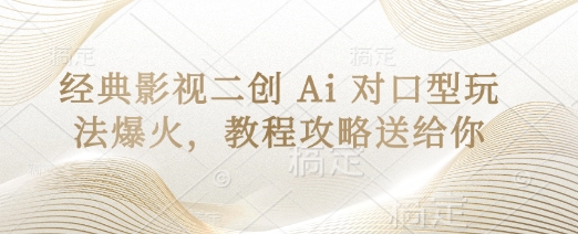 经典影视二创 Ai 对口型玩法爆火，教程攻略送给你-仙女副业网