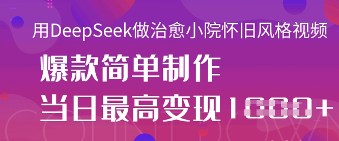 用DeepSeek做治愈小院怀旧风格视频，爆款轻松制作，当日最高变现1k-仙女副业网