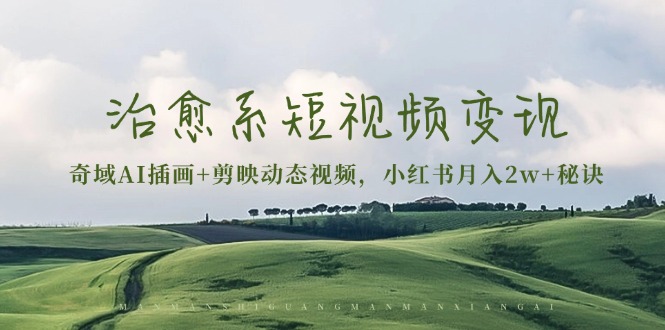 治愈系短视频变现：奇域AI插画+剪映动态视频，小红书月入2w+秘诀-仙女副业网