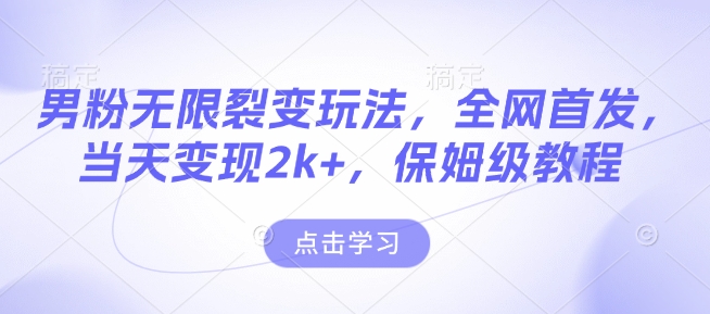 男粉无限裂变玩法，全网首发，当天变现2k+，保姆级教程【永久更新】【揭秘】-仙女副业网