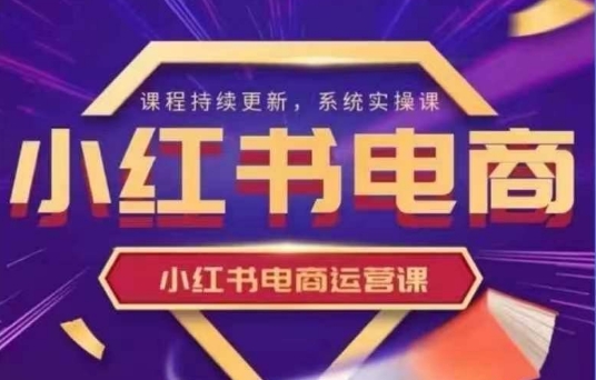 小红书电商运营实操课，​新手从0~1落地实操-仙女副业网