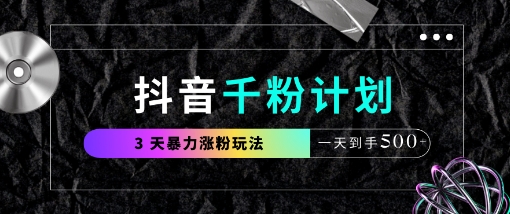 抖音千粉计划，最新玩法三天暴力涨千粉，一天到手5张-仙女副业网