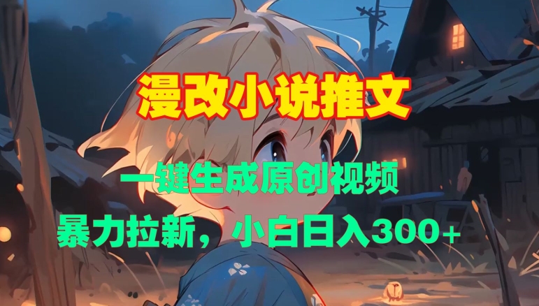 漫改小说推文，一键生成原创视频，暴力拉新，小白日入3张-仙女副业网