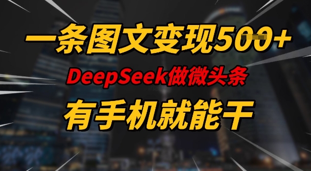 一条图文变现5张，DeeSeep微头条，有手机就能做-仙女副业网