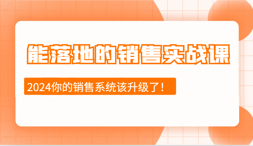 2024能落地的销售实战课：销售十步今天学，明天用，拥抱变化，迎接挑战-仙女副业网