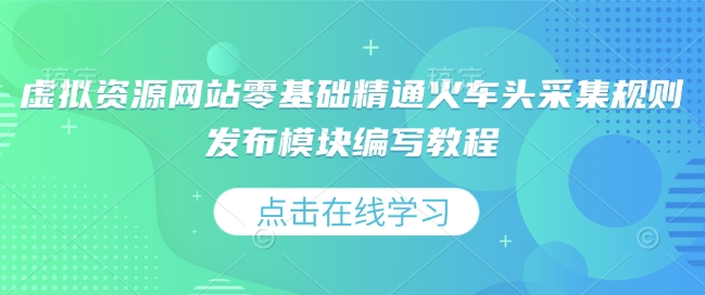 虚拟资源网站零基础精通火车头采集规则发布模块编写教程-仙女副业网