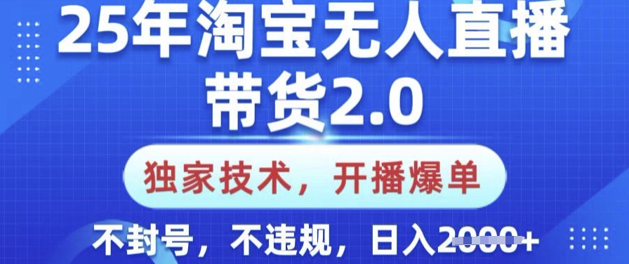25年淘宝无人直播带货2.0.独家技术，开播爆单，纯小白易上手，不封号，不违规，日入多张【揭秘】-仙女副业网