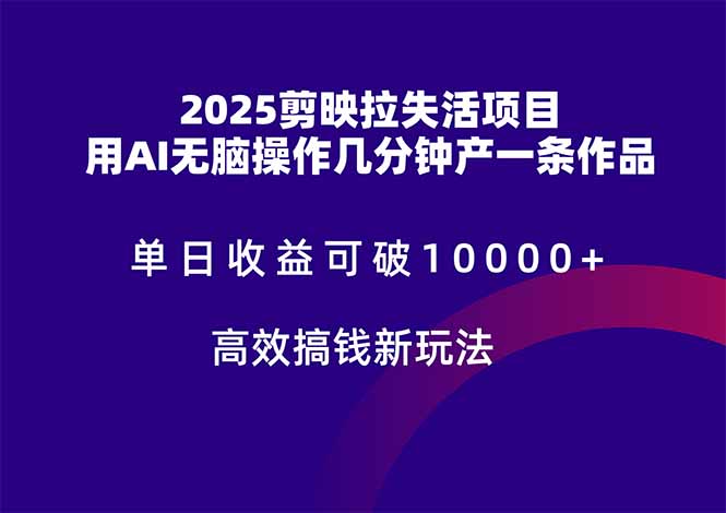 2025剪映拉失活项目，单日收益可破10000+，用AI无脑制作作品，高效搞...-仙女副业网