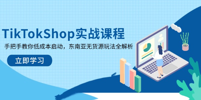 TikTokShop实战课程，手把手教你低成本启动，东南亚无货源玩法全解析-仙女副业网