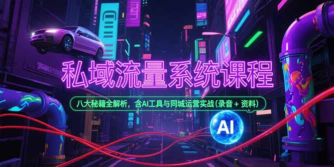 私域流量系统课程，八大秘籍全解析，含AI工具与同城运营实战(录音+资料-仙女副业网