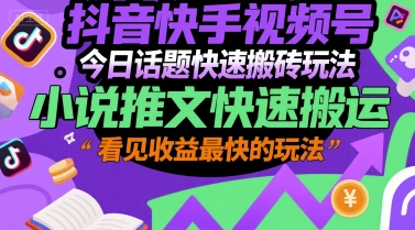 抖音快手视频号今日话题快速搬砖玩法，小说推文快速搬运，看见收益最快的玩法-仙女副业网